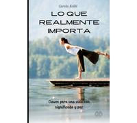 LO QUE REALMENTE IMPORTA: Claves para una vida con significado y paz