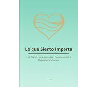 Lo que Siento Importa: Un diario para expresar, comprender y liberar emociones