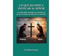 Lo Que Significa Invocar Al Señor: Un Studio Bíblico Profundo de la Doctrina de Invocar el Nombre del Señor para la Salvación