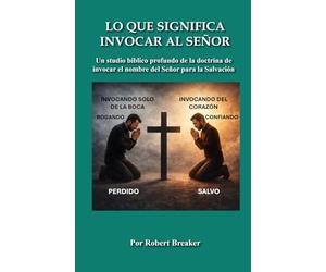 Lo Que Significa Invocar Al Señor: Un Studio Bíblico Profundo de la Doctrina de Invocar el Nombre del Señor para la Salvación