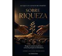 Lo que un coach me enseñó sobre la riqueza: 22 lecciones en llamadas de 15 minutos que cambian tu relación con el dinero (prosperidad integral (financiera, mental, relacional y espiritual))