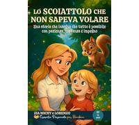 LO SCOIATTOLO CHE NON SAPEVA VOLARE: Una storia che insegna che tutto è possibile con pazienza, costanza e impegno (ZIA MICHY E LORENZO)