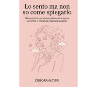 Lo sento ma non so come spiegarlo: 80 emozioni che vivono dentro di te senza un nome e che puoi imparare a capire