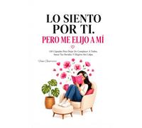 Lo Siento Por Ti, Pero Me Elijo A Mí: 110 Cápsulas Para Dejar De Complacer A Todos, Sanar Tus Heridas Y Elegirte Sin Culpa, Libro De Amor Propio