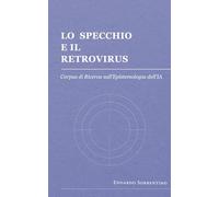 Lo Specchio e il Retrovirus: Corpus di Ricerca sull’Epistemologia dell’IA: 2 (Epistemologia dell'Intelligenza Artificiale)