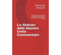 Lo Statuto delle Nazioni Unite Commentato: : Guida Pratica alla Carta dell'ONU: Testo Integrale, Analisi Articolo per Articolo e Dinamiche Geopolitiche per Studenti e Concorsi aggiornato 2026