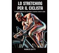 Lo stretching per il ciclista: Il manuale illustrato per prevenire e risolvere i dolori in sella