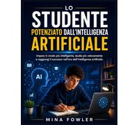 LO STUDENTE POTENZIATO DALL'INTELLIGENZA ARTIFICIALE: Impara in modo più intelligente, studia più velocemente e raggiungi il successo nell'era dell'intelligenza artificiale.