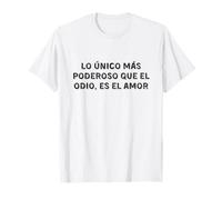Lo único más poderoso que el odio, ES el Amor. Love T-Shirt