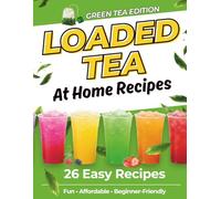 Loaded Tea Recipes at Home: 26 Easy Green Tea Drink Recipes Using Flavor Packets to Make Your Own Loaded Teas at Home - Light, Refreshing & Beginner-Friendly