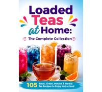 Loaded Teas at Home: The Complete Collection: 105 Black, Green, Matcha & Herbal Tea Recipes to Enjoy Hot or Iced