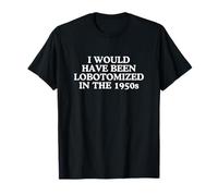 Lobotomized in The 1950s Funny Unhinged Gen Z Meme Raunchy T-Shirt