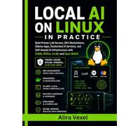 Local AI on Linux in Practice: Build Private LLM Servers, GPU Workstations, Ollama Apps, Dockerized AI Services, and Self-Hosted AI Infrastructure with CUDA, ROCm, vLLM, and Open WebUI