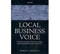 Local Business Voice: The History of Chambers of Commerce in Britain, Ireland, and Revolutionary America, 1760-2011