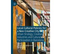 Local Cultural Policies for a Neo-Creative City: Urban Strategy, Creative Industries and Cultural Participation in Barcelona (New Directions in Cultural Policy Research)