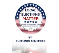 Local Elections Matter: A Guide To Community Civic Engagement Literacy