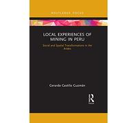 Local Experiences of Mining in Peru: Social and Spatial Transformations in the Andes (Routledge Studies of the Extractive Industries and Sustainable Development)