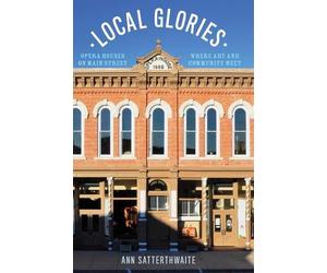 Local Glories: Opera Houses on Main Street, Where Art and Community Meet by Ann