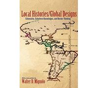 Local Histories/Global Designs - Coloniality, Subaltern Knowledges, and Border Thinking (Princeton Studies in Culture/Power/History)
