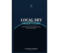 Local Sky Observatory: A Fixed Observer's Guide to the Moon, Tides, Sun, Planets, and Stars