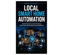 Local Smart Home Automation: Build Private Device Control That Keeps Routine Tasks Working Without Cloud Dependence