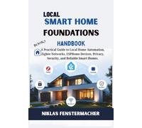 Local Smart Home Foundations Handbook: A Practical Guide to Local Home Automation, Zigbee Networks, ESPHome Devices, Privacy, Security, and Reliable Smart Homes.