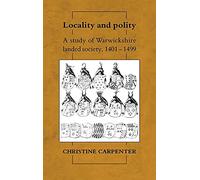 Locality and Polity: A Study of Warwickshire Landed Society, 1401-1499 (CAMBRIDGE STUDIES IN MEDIEVAL LIFE AND THOUGHT FOURTH SERIES)