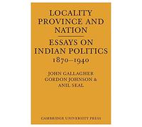 Locality, Province and Nation: Essays on Indian Politics 1870 to 1940
