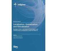 Localization, Globalization and Glocalization: Paradigm Shifts in the Study of Transmission and Transformation of Buddhism in Asia and Beyond