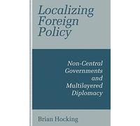 Localizing Foreign Policy: Non-Central Governments and Multilayered Diplomacy