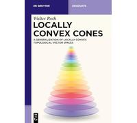 Locally Convex Cones: A Generalization of Locally Convex Topological Vector Spaces (De Gruyter Textbook)