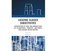 Locating Classed Subjectivities: Intersections of Space and Working-Class Life in Nineteenth-, Twentieth-, and Twenty-First-Century British Writing