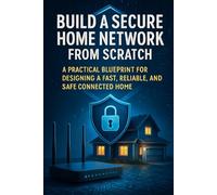 Lock Down Your Home Network: Advanced Security, Monitoring, and Control Without Enterprise Complexity: 2 (The Secure Home Network Blueprint)