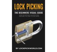 Lock Picking - The Beginners Visual Guide: Over 190 Detailed Illustrations Teaching You How to Pick Locks