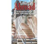 Locked Up Abroad: An Alaskan's True Story of Adventure, Incarceration, and Escape.