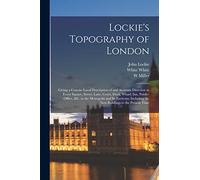 Lockie's Topography of London: Giving a Concise Local Description of and Accurate Direction to Every Square, Street, Lane, Court, Dock, Wharf, inn, ... the new Buildings to the Present Time