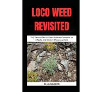 LOCO WEED REVISITED: THC Demystified: A Clear Guide to Cannabis, Its Effects, and Modern Misconceptions