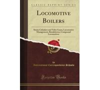 Locomotive Boilers: Steam Cylinders and Valve Gears; Locomotive Management; Breakdowns; Compound Locomotives (Classic Reprint)