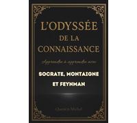 L'Odyssée de la Connaissance : Apprendre à apprendre avec Socrate, Montaigne et Feynman