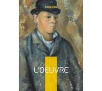 L'Oeuvre: Un roman naturaliste sur la création artistique, la passion et le drame de l'artiste incompris