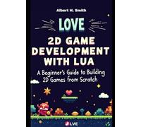LÖVE 2D Game Development with Lua: A Beginner’s Guide to Building 2D Games from Scratch