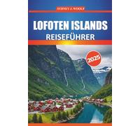 Lofoten Reiseführer 2025: Ihr unverzichtbarer Leitfaden für die Erkundung der majestätischen arktischen Landschaft Norwegens, der wichtigsten Orte, ... Outdoor-Abenteuer und der lokalen Kultur