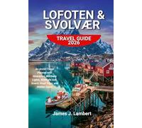 LOFOTEN & SVOLVÆR TRAVEL GUIDE 2026: An Arctic Travel Planner with Itineraries, Northern Lights, Midnight Sun, Scenic Road Trips, and Hidden Gems