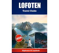 LOFOTEN Travel Guide 2026: The Ultimate Travel Companion for Exploring Lofoten - Detailed Itineraries, Local Insights, and Practical Tips for Every Season