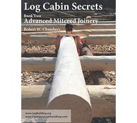 Log Cabin Secrets: Book 2: Advanced Mitered Joinery
