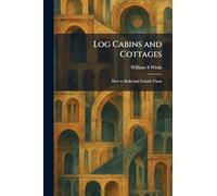 Log Cabins and Cottages: How to Build and Furnish Them