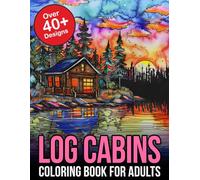 Log Cabins Coloring Book For Adults: Escape to Serenity: Dive into the Tranquil World of Cabin Retreats - Your Gateway to Relaxation and Creativity
