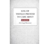Log of Things I Pretend to Care About (For Legal Reasons): Funny Sarcastic Lined Notebook for Work - A Malicious Compliance Journal and Office Gag Gift for Coworkers, Managers, and Quiet Quitters