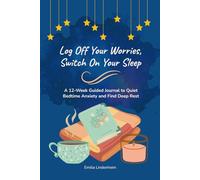 Log Off Your Worries, Switch On Your Sleep: A 12-W uided Journal to Quiet Bedtime Anxiety and Find Deep Rest