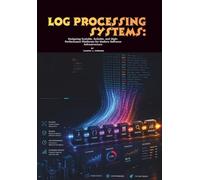 Log Processing Systems: Designing Scalable, Reliable, and High-Performance Platforms for Modern Software Infrastructure